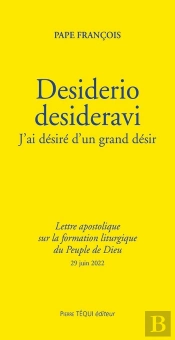 Desiderio Desideravi : J'Ai Désiré D'Un Grand Désir, Lettre Apostolique Sur La Formation Liturgique Du Peuple De Dieu