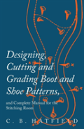Designing, Cutting And Grading Boot And Shoe Patterns, And Complete Manual For The Stitching Room