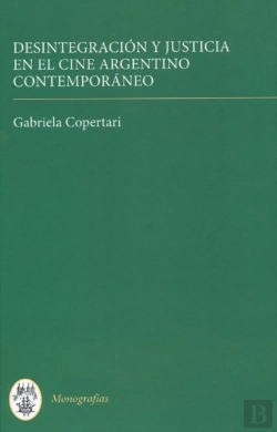 Bertrand.pt - Desintegracion Y Justicia En El Cine Argentino Contemporaneo