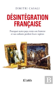 Désintégration Française ; Pourquoi Notre Pays Renie Son Histoire Et Nos Enfants Perdent Leurs Repères