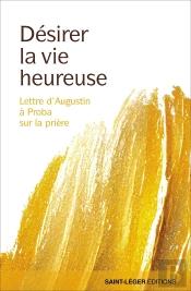 Désirer La Vie Heureuse : Lettre D'Augustin À Proba Sur La Prière.