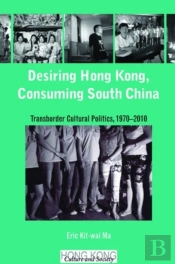 Desiring Hong Kong, Consuming South China - Transborder Cultural Politics, 1970-2010