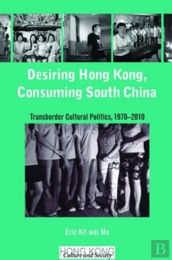 Bertrand.pt - Desiring Hong Kong, Consuming South China - Transborder Cultural Politics, 1970-2010