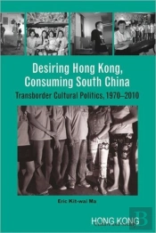 Desiring Hong Kong, Consuming South China - Transborder Cultural Politics, 1970-2010