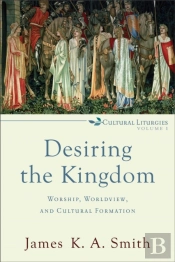 Desiring The Kingdom Â€“ Worship, Worldview, And Cultural Formation