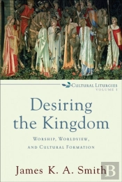 Desiring The Kingdom (Cultural Liturgies)