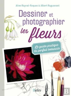 Bertrand.pt - Dessiner Et Photographier Les Fleurs ; Le Guide Pratique Du Parfait Botaniste