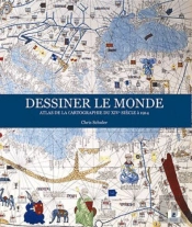 Dessiner Le Monde - Atlas De La Cartographie Du 14e Siecle A 1914