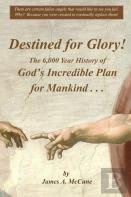 Destined For Glory! The 6,000 Year History Of God'S Incredible Plan For Mankind