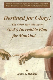 Destined For Glory! The 6,000 Year History Of God'S Incredible Plan For Mankind