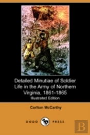Detailed Minutiae Of Soldier Life In The Army Of Northern Virginia, 1861-1865 (Illustrated Edition) (Dodo Press)