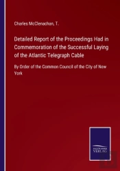 Detailed Report Of The Proceedings Had In Commemoration Of The Successful Laying Of The Atlantic Telegraph Cable