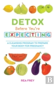 Detox Before You'Re Expecting : A Cleansing Program To Prepare Your Body For Pregnancy