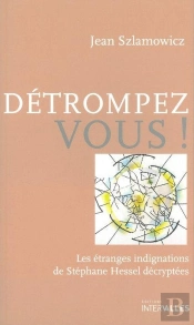 Détrompez-Vous ! : Les Étranges Indignations De Stéphane Hessel Décryptées