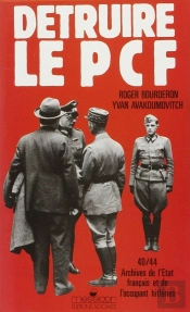 Détruire Le Pcf : Archives De L'État Français Et De L'Occupant Hitlérien, 1940-1944