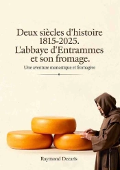 Deux Siècles D'Histoire 1815-2025. L'Abbaye D'Entrammes Et Son Fromage : Une Aventure Monastique Et Fromagère