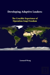 Developing Adaptive Leaders: The Crucible Experience Of Operation Iraqi Freedom