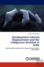 Development Induced Displacement And The Indigenous Societies In India