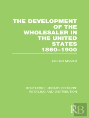 Development Of The Wholesaler In The United States 1860-1900 (Rle Retailing And Distribution)