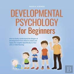 Bertrand.pt - Developmental Psychology For Beginners How To Easily Understand The Stages Of Development From Infant To Adult And Apply The Insights Specifically To Your Life Or Child Rearing