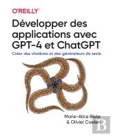 Développer Des Applications Avec Gpt-4 Et Chatgpt : Créer Des Chatbots Et Des Générateurs De Texte