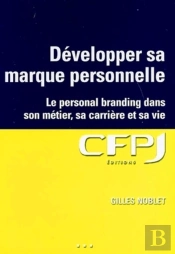 Développer Sa Marque Personnelle : Le Personal Branding Dans Son Métier, Sa Carrière Et Sa Vie.