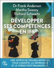 Développer Ses Compétences En Ifs : Une Approche Trauma-Informée Pour Traiter L'Anxiété, La Dépression, Les Addictions Et Le Stress Post-Traumatique