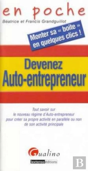 Devenez Auto-Entrepreneur ; Tout Savoir Sur Le Nouveau Régime D'Auto-Entrepreneur Pour Créer Sa Propre Activité En Parallèle Ou Non De Son Activité Principale