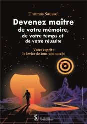 Devenez Maître De Votre Mémoire, De Votre Temps Et De Votre Réussite : Votre Esprit : Le Levier De Tous Vos Succès