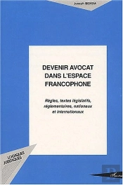 Devenir Avocat Dans L'Espace Francophone ; Regles, Textes Legislatifs, Reglementaires, Nationaux Et Internationaux