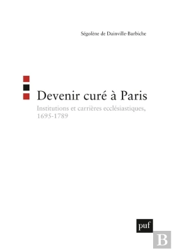 Bertrand.pt - Devenir Curé À Paris ; Institutions Et Carrières Ecclésiastiques, 1695-1789