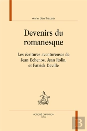 Devenirs Du Romanesque ; Les Écritures Aventureuses De Jean Echenoz, Jean Rolin Et Patrick Deville