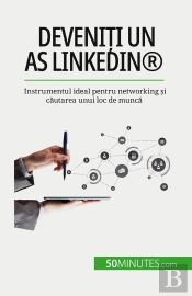 Deveniti Un As Linkedin® : Instrumentul Ideal Pentru Networking Si Cautarea Unui Loc De Munca