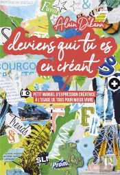 Deviens Qui Tu Es En Créant : Petit Manuel D'Expression Créatrice À L'Usage De Tous Pour Mieux Vivre
