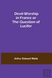 Devil-Worship In France Or The Question Of Lucifer