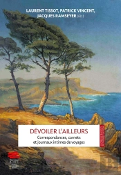 Dévoiler L'Ailleurs : Correspondances, Carnets Et Journaux Intimes De Voyages