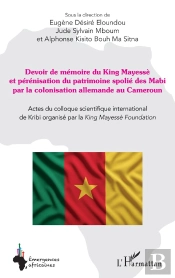 Devoir De Mémoire Du King Mayessè Et Pérénisation Du Patrimoine Spolié Des Mabi Par La Colonisation Allemande Au Cameroun : Actes Du Colloque Scientifique International De Kribi Organisé Par La King