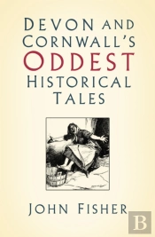 Devon And Cornwall'S Oddest Historical Tales