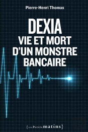 Dexia ; Vie Et Mort D'Un Monstre Bancaire