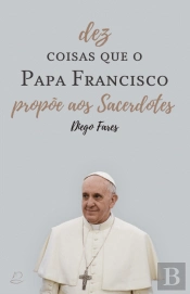 Dez Coisas que o Papa Francisco Propõe aos Sacerdotes
