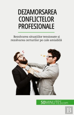 Bertrand.pt - Dezamorsarea Conflictelor Profesionale : Rezolvarea Situatiilor Tensionate Si Rezolvarea Certurilor Pe Cale Amiabila