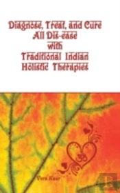 Diagnose, Treat, And Cure All Dis-Ease With Traditional Indian Holistic Therapies