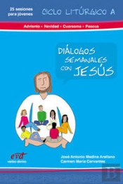 Diálogos Semanales Con Jesus. Ciclo A: Adviento, Navidad, Cuaresma, Pascua