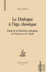 Dialogue À L'Âge Classique ; Étude De La Littérature Dialogique En France Au Xvii Siècle