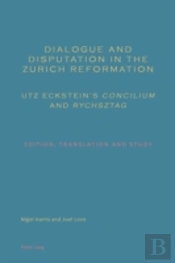 Dialogue And Disputation In The Zurich Reformation: Utz Eckstein'S 'Concilium' And 'Rychsztag'