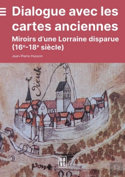 Bertrand.pt - Dialogue Avec Les Cartes Anciennes : Miroirs D'Une Lorraine Disparue (16e-18e Siècles)