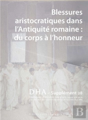 Dialogues D'Histoire Ancienne, Supplément N° 28 : Blessures Aristocratiques Dans L'Antiquité Romaine : Du Corps À L'Honneur