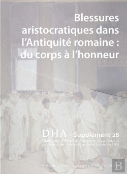 Bertrand.pt - Dialogues D'Histoire Ancienne, Supplément N° 28 : Blessures Aristocratiques Dans L'Antiquité Romaine : Du Corps À L'Honneur