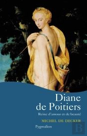 Diane De Poitiers : Reine D'Amour Et De Beauté