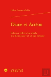 Diane Et Actéon : Éclats Et Reflets D'Un Mythe À La Renaissance Et À L'Âge Baroque